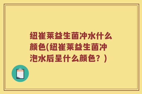 纽崔莱益生菌冲水什么颜色(纽崔莱益生菌冲泡水后呈什么颜色？)