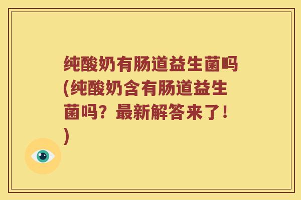 纯酸奶有肠道益生菌吗(纯酸奶含有肠道益生菌吗？最新解答来了！)