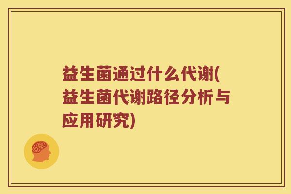 益生菌通过什么代谢(益生菌代谢路径分析与应用研究)