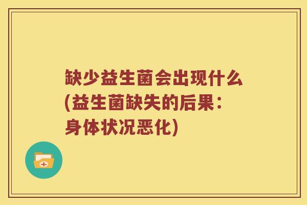 缺少益生菌会出现什么(益生菌缺失的后果:身体状况恶化) 缺少益生菌会出现什么(益生菌缺失的后果:身体状况恶化)