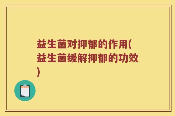 益生菌对抑郁的作用(益生菌缓解抑郁的功效)