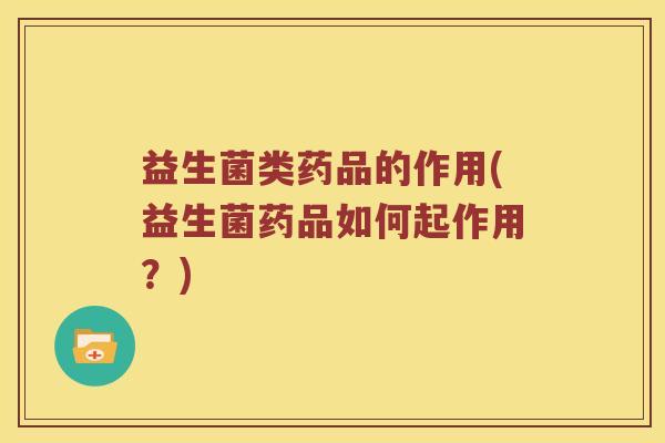 益生菌类药品的作用(益生菌药品如何起作用？)