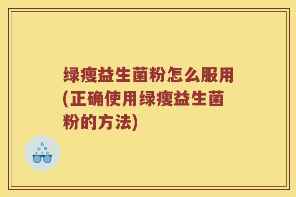 绿瘦益生菌粉怎么服用(正确使用绿瘦益生菌粉的方法)