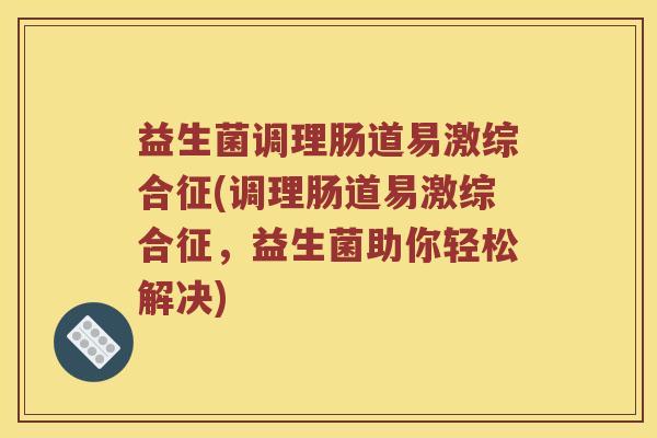 益生菌调理肠道易激综合征(调理肠道易激综合征，益生菌助你轻松解决)