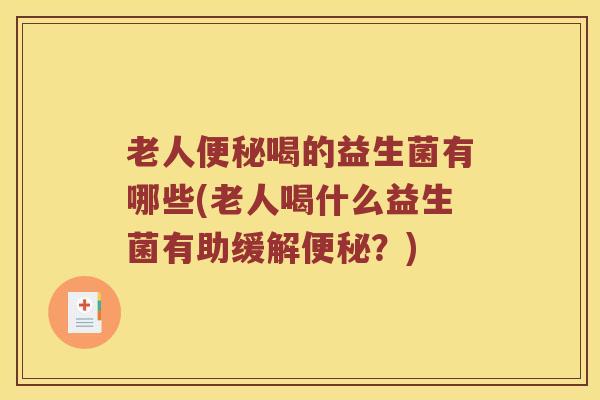 老人便秘喝的益生菌有哪些(老人喝什么益生菌有助缓解便秘？)