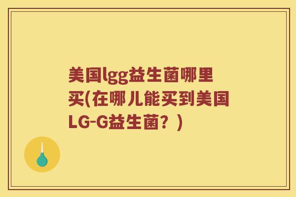 美国lgg益生菌哪里买(在哪儿能买到美国LG-G益生菌？)