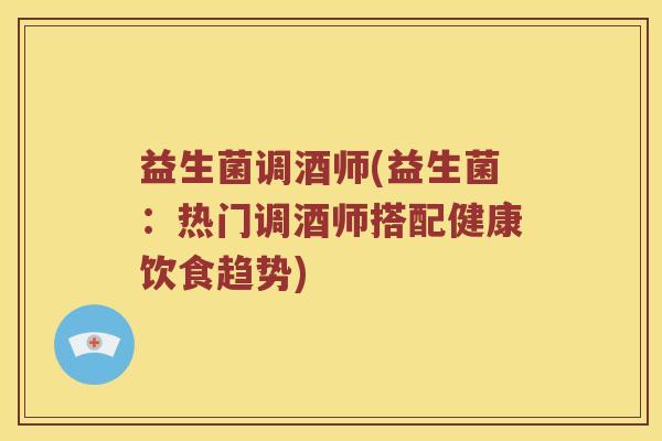 益生菌调酒师(益生菌：热门调酒师搭配健康饮食趋势)