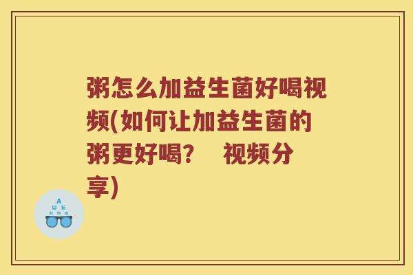 粥怎么加益生菌好喝视频(如何让加益生菌的粥更好喝? 视频分享) 粥怎么加益生菌好喝视频(如何让加益生菌的粥更好喝? 视频分享)