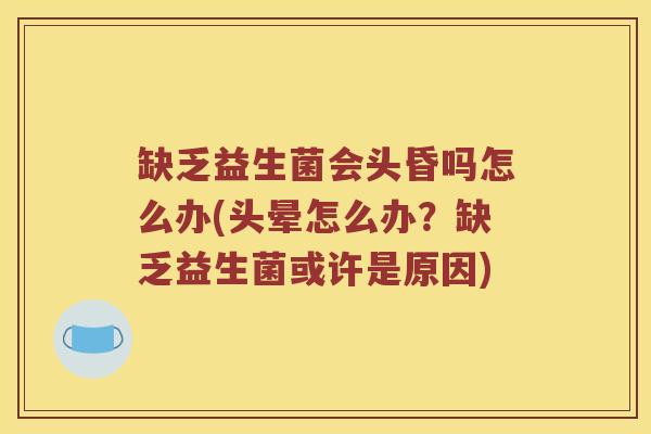 缺乏益生菌会头昏吗怎么办(头晕怎么办？缺乏益生菌或许是原因)