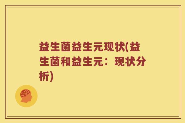 益生菌益生元现状(益生菌和益生元：现状分析)