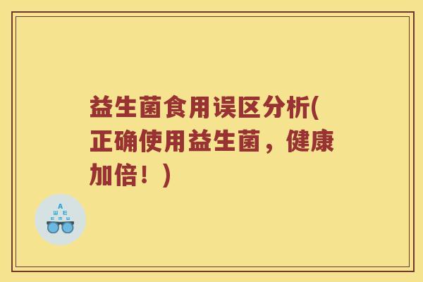 益生菌食用误区分析(正确使用益生菌,健康加倍!) 益生菌食用误区分析(正确使用益生菌,健康加倍!)