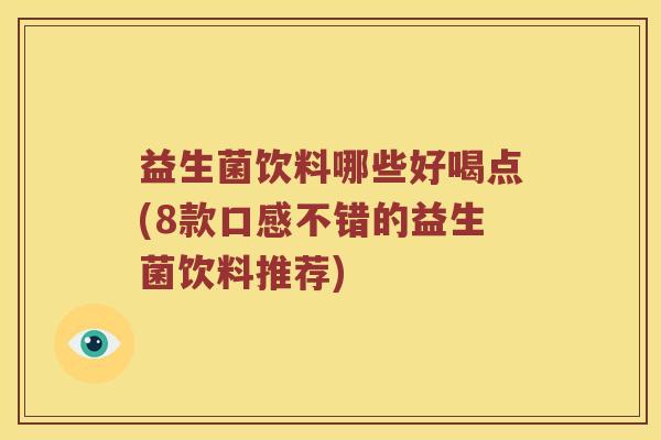 益生菌饮料哪些好喝点(8款口感不错的益生菌饮料推荐)