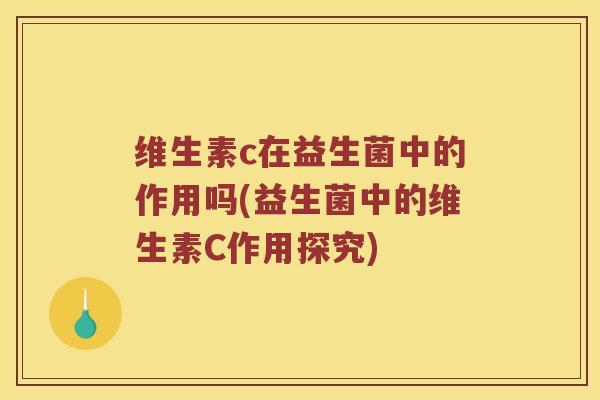 维生素c在益生菌中的作用吗(益生菌中的维生素C作用探究)