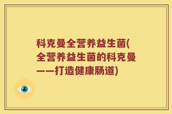 科克曼全营养益生菌(全营养益生菌的科克曼——打造健康肠道)
