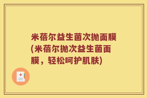 米蓓尔益生菌次抛面膜(米蓓尔抛次益生菌面膜，轻松呵护肌肤)