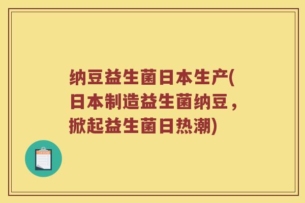 纳豆益生菌日本生产(日本制造益生菌纳豆，掀起益生菌日热潮)