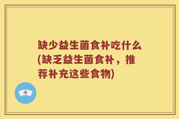 缺少益生菌食补吃什么(缺乏益生菌食补，推荐补充这些食物)