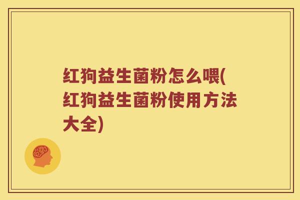 红狗益生菌粉怎么喂(红狗益生菌粉使用方法大全)