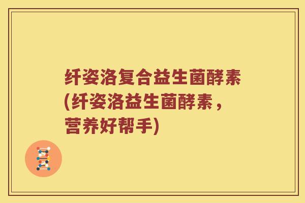 纤姿洛复合益生菌酵素(纤姿洛益生菌酵素,营养好帮手) 纤姿洛复合益生菌酵素(纤姿洛益生菌酵素,营养好帮手)