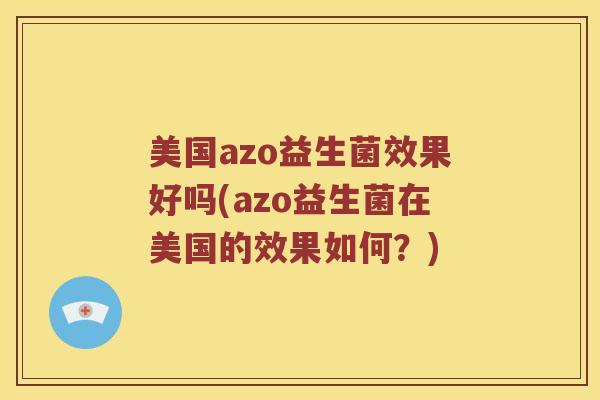 美国azo益生菌效果好吗(azo益生菌在美国的效果如何？)