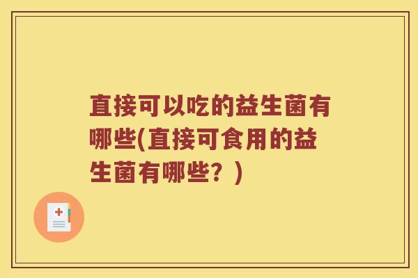 直接可以吃的益生菌有哪些(直接可食用的益生菌有哪些？)