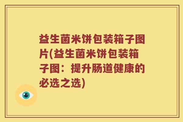益生菌米饼包装箱子图片(益生菌米饼包装箱子图：提升肠道健康的必选之选)