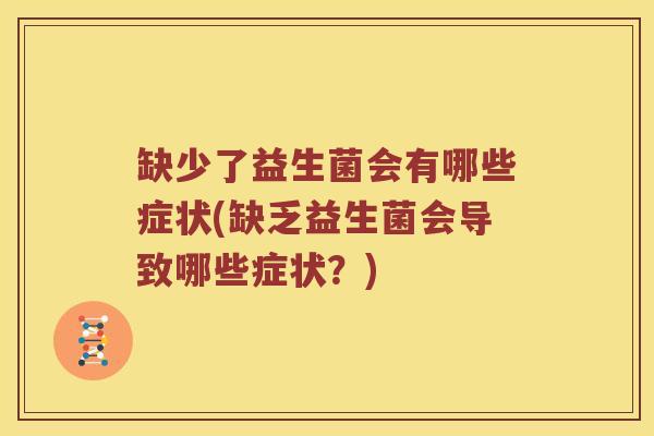 缺少了益生菌会有哪些症状(缺乏益生菌会导致哪些症状?) 缺少了益生菌会有哪些症状(缺乏益生菌会导致哪些症状?)