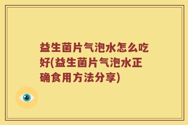 益生菌片气泡水怎么吃好(益生菌片气泡水正确食用方法分享)