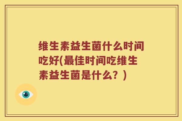 维生素益生菌什么时间吃好(最佳时间吃维生素益生菌是什么？)