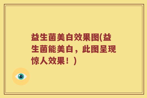 益生菌美白效果图(益生菌能美白,此图呈现惊人效果!) 益生菌美白效果图(益生菌能美白,此图呈现惊人效果!)