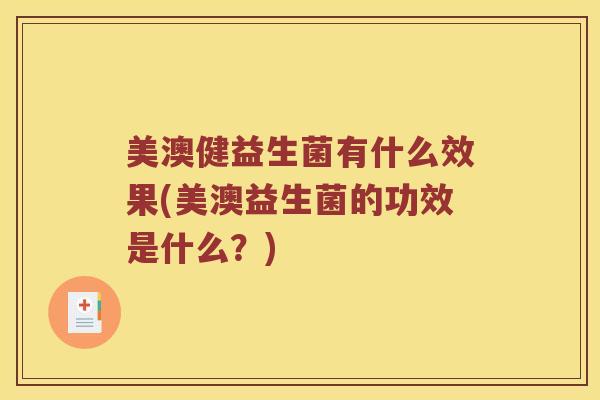 美澳健益生菌有什么效果(美澳益生菌的功效是什么？)