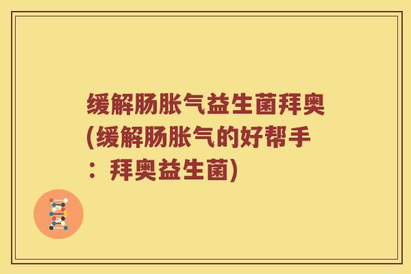 缓解肠胀气益生菌拜奥(缓解肠胀气的好帮手：拜奥益生菌)