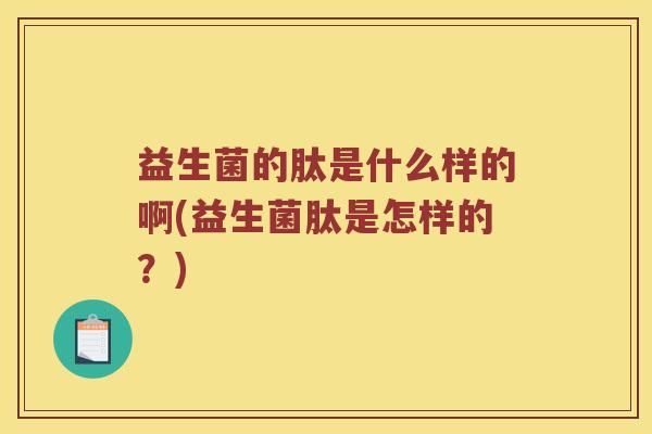 益生菌的肽是什么样的啊(益生菌肽是怎样的？)