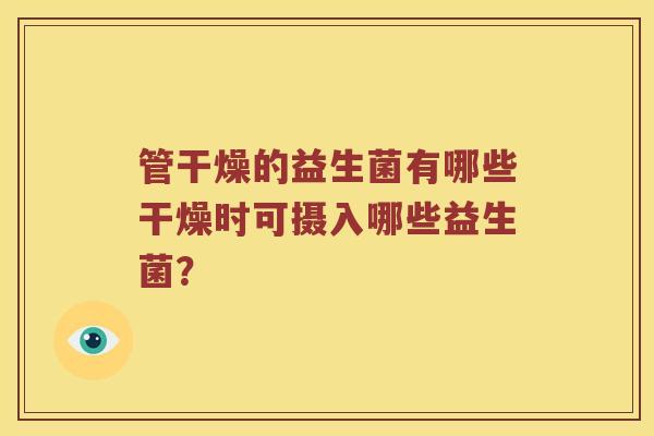 管干燥的益生菌有哪些干燥时可摄入哪些益生菌？
