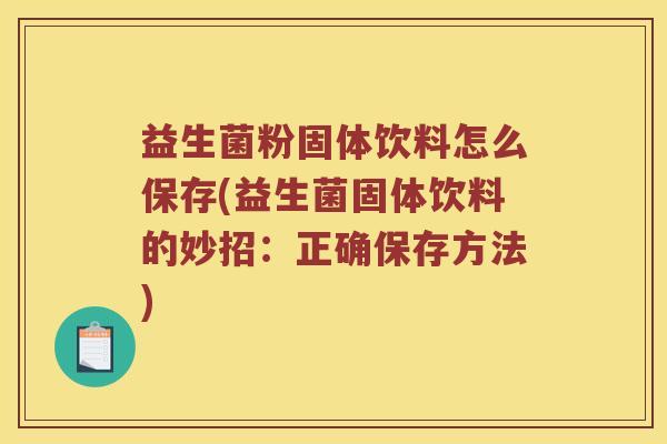 益生菌粉固体饮料怎么保存(益生菌固体饮料的妙招：正确保存方法)