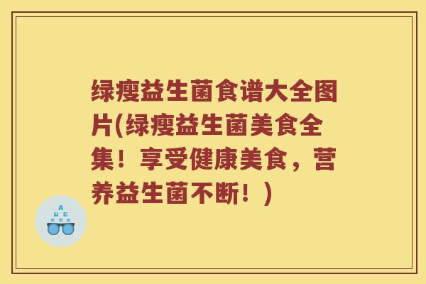 绿瘦益生菌食谱大全图片(绿瘦益生菌美食全集！享受健康美食，营养益生菌不断！)