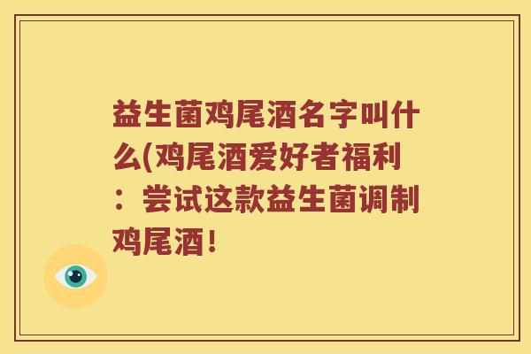 益生菌鸡尾酒名字叫什么(鸡尾酒爱好者福利：尝试这款益生菌调制鸡尾酒！