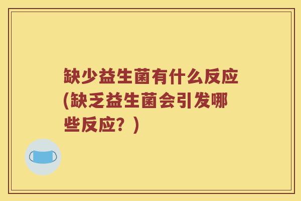 缺少益生菌有什么反应(缺乏益生菌会引发哪些反应?) 缺少益生菌有什么反应(缺乏益生菌会引发哪些反应?)