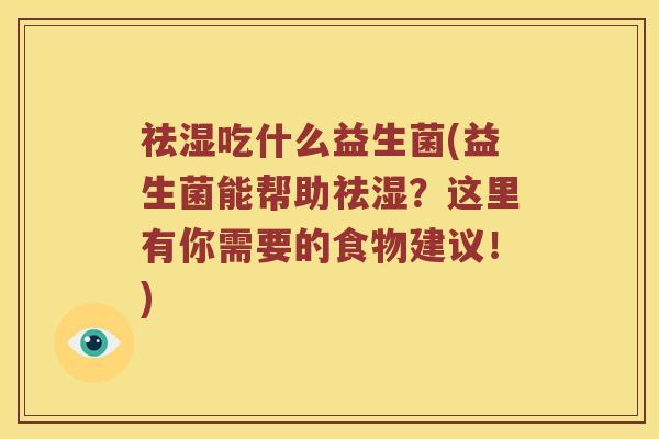 祛湿吃什么益生菌(益生菌能帮助祛湿？这里有你需要的食物建议！)
