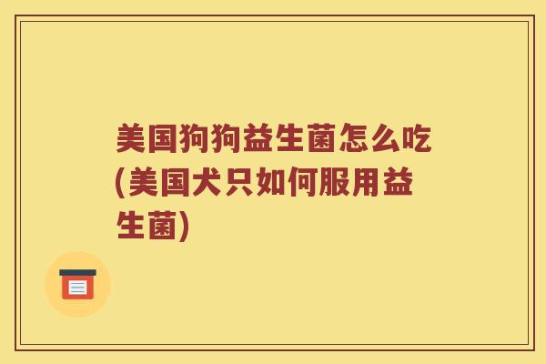美国狗狗益生菌怎么吃(美国犬只如何服用益生菌)