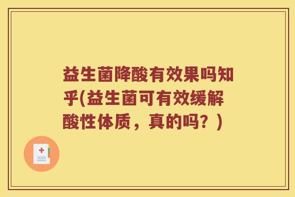 益生菌降酸有效果吗知乎(益生菌可有效缓解酸性体质，真的吗？)