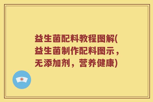 益生菌配料教程图解(益生菌制作配料图示，无添加剂，营养健康)