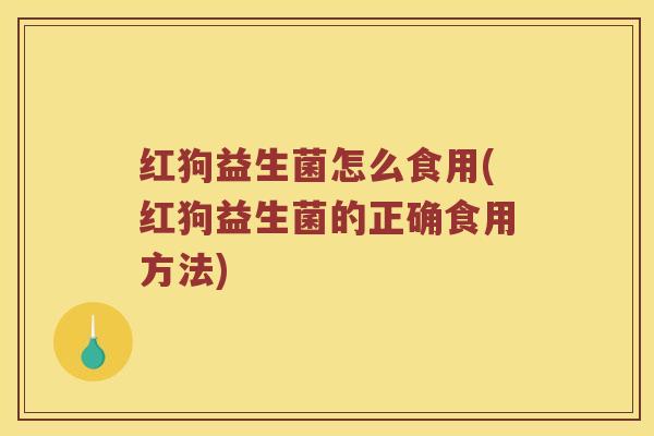 红狗益生菌怎么食用(红狗益生菌的正确食用方法)