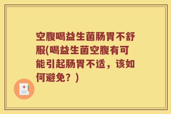 空腹喝益生菌肠胃不舒服(喝益生菌空腹有可能引起肠胃不适,该如何避免?) 空腹喝益生菌肠胃不舒服(喝益生菌空腹有可能引起肠胃不适,该如何避免?)