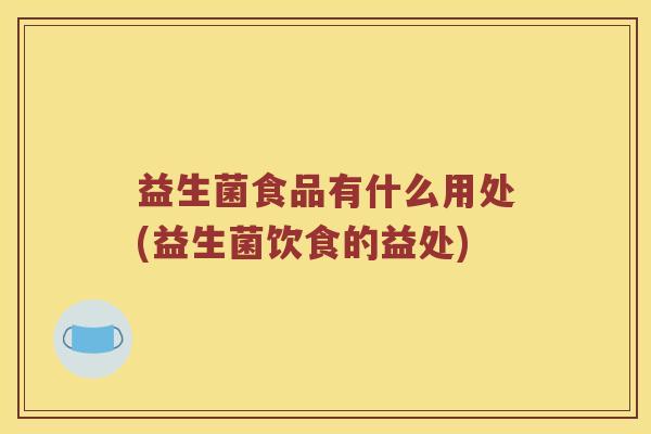 益生菌食品有什么用处(益生菌饮食的益处)