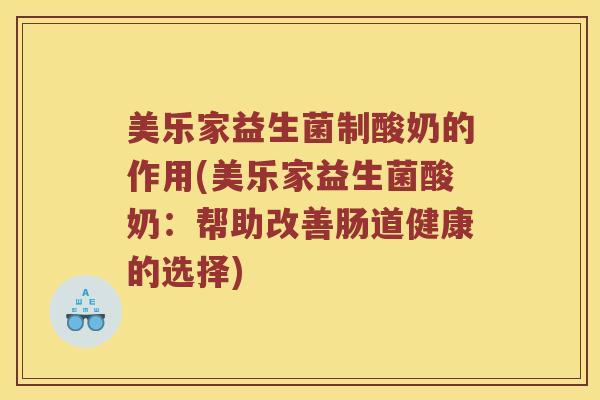 美乐家益生菌制酸奶的作用(美乐家益生菌酸奶：帮助改善肠道健康的选择)