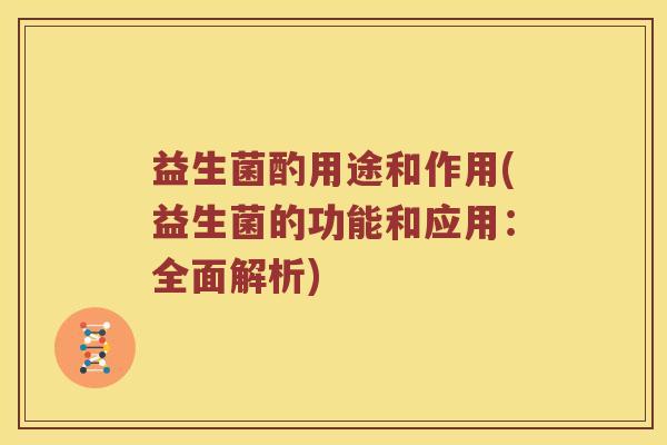 益生菌酌用途和作用(益生菌的功能和应用：全面解析)