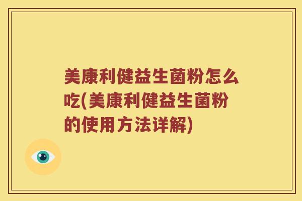 美康利健益生菌粉怎么吃(美康利健益生菌粉的使用方法详解)