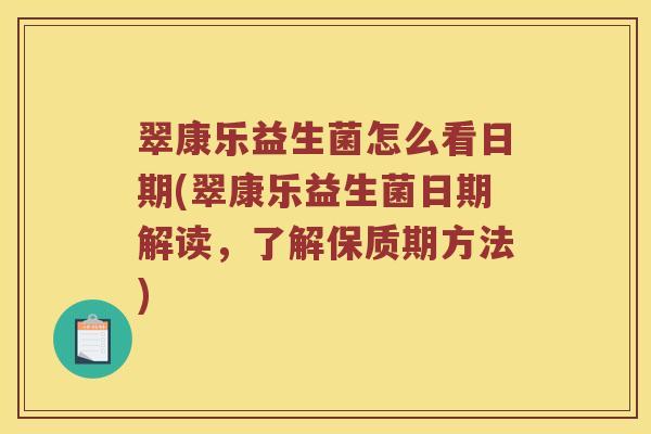翠康乐益生菌怎么看日期(翠康乐益生菌日期解读，了解保质期方法)