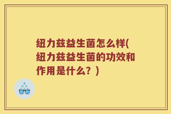 纽力兹益生菌怎么样(纽力兹益生菌的功效和作用是什么？)